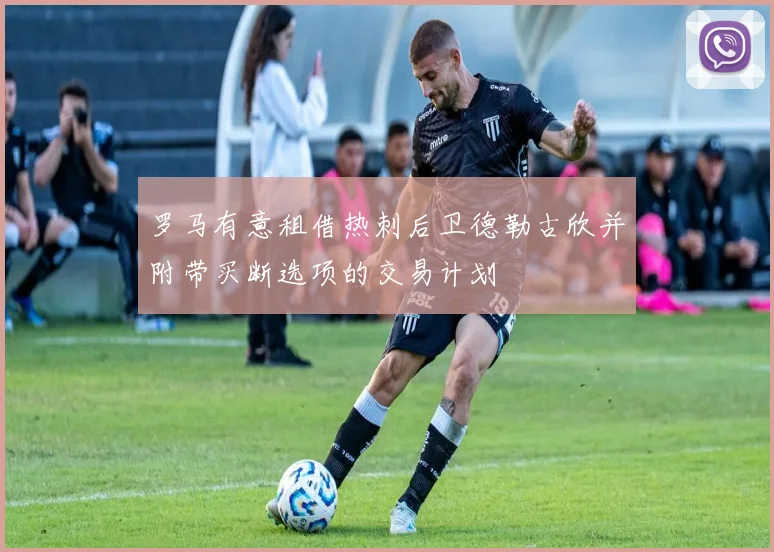 罗马有意租借热刺后卫德勒古欣并附带买断选项的交易计划
