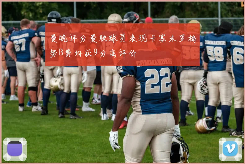 曼晚评分曼联球员表现卡塞米罗梅努B费均获9分高评价