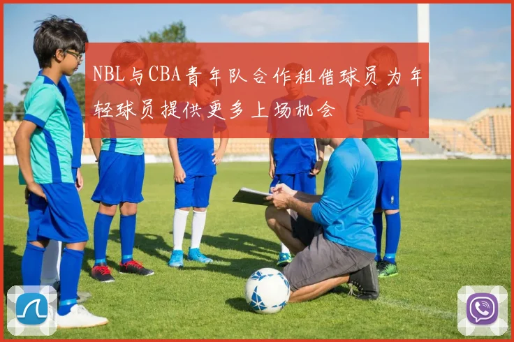 NBL与CBA青年队合作租借球员为年轻球员提供更多上场机会