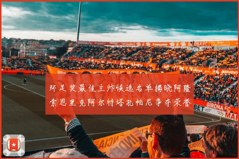 环足奖最佳主帅候选名单揭晓阿隆索恩里克阿尔特塔孔帕尼争夺荣誉