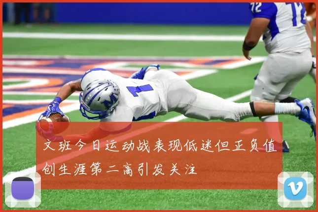 文班今日运动战表现低迷但正负值创生涯第二高引发关注