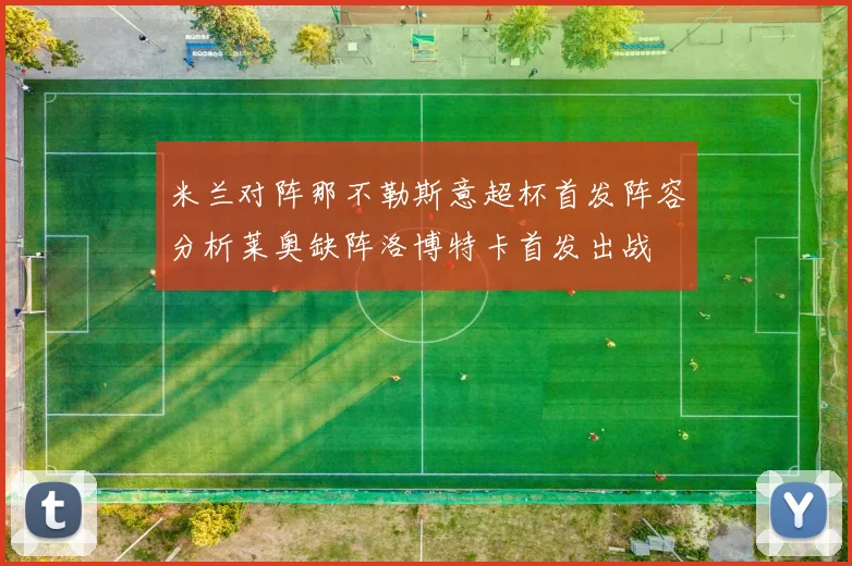 米兰对阵那不勒斯意超杯首发阵容分析莱奥缺阵洛博特卡首发出战
