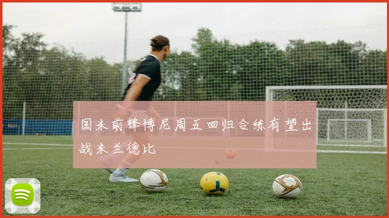 国米前锋博尼周五回归合练有望出战米兰德比