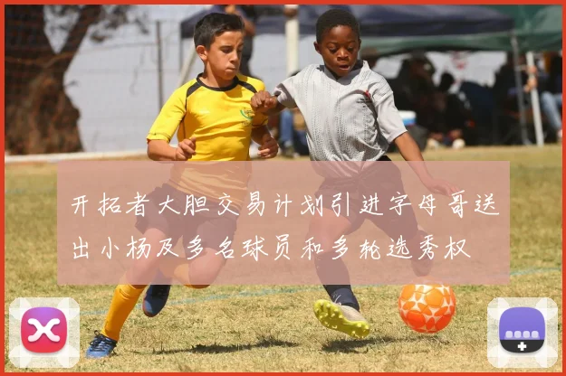 开拓者大胆交易计划引进字母哥送出小杨及多名球员和多轮选秀权