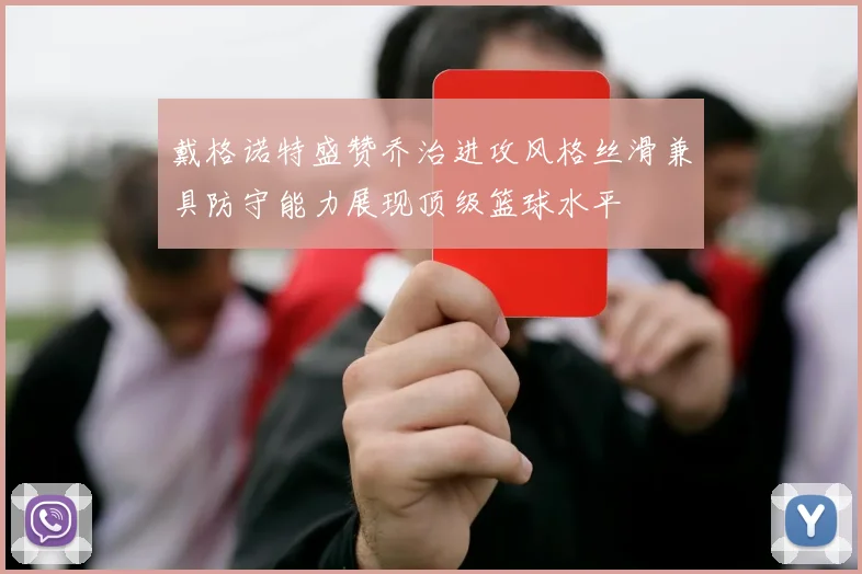 戴格诺特盛赞乔治进攻风格丝滑兼具防守能力展现顶级篮球水平