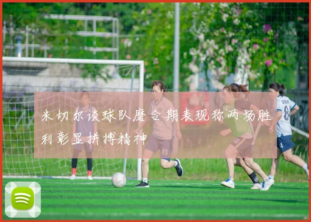米切尔谈球队磨合期表现称两场胜利彰显拼搏精神