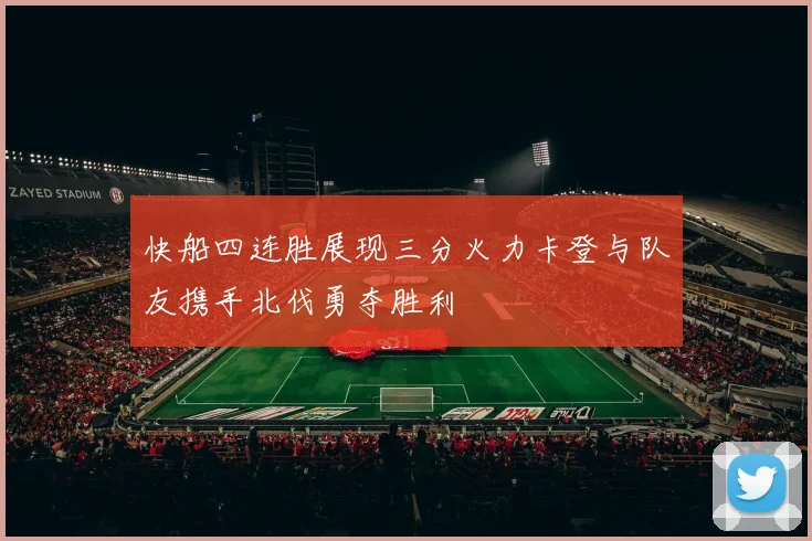 快船四连胜展现三分火力卡登与队友携手北伐勇夺胜利