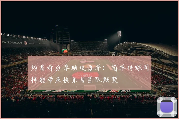 约基奇分享助攻哲学：简单传球同样能带来快乐与团队默契