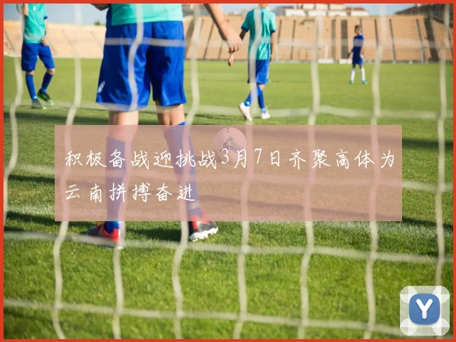 积极备战迎挑战3月7日齐聚高体为云南拼搏奋进